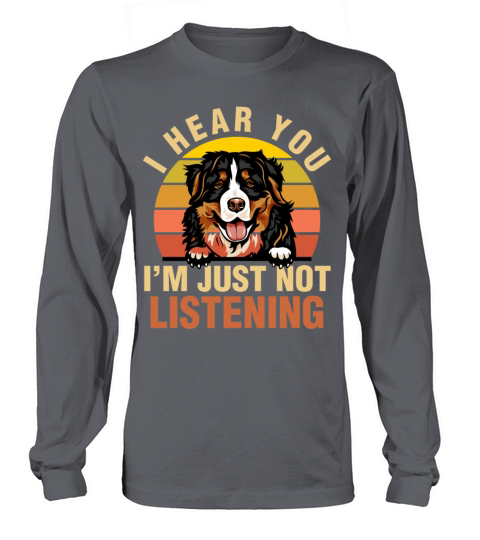 Bernese Mountain I Hear You Im Just Not Listening Long sleeved Unisex