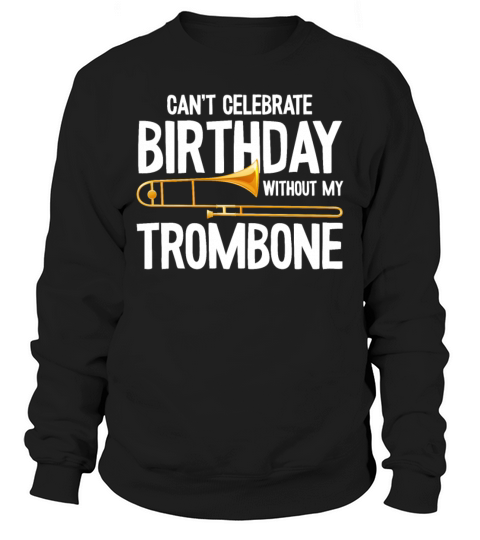 Cant Celebrate Birthday without my Trombone Quote Sweatshirt Unisex