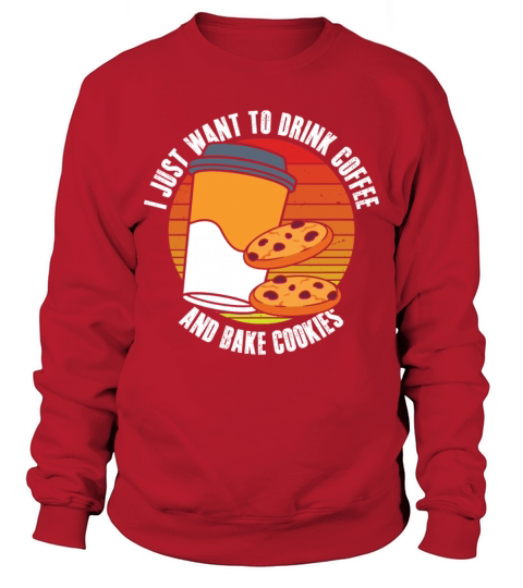 I just want to drink coffee and bake cookies Sweatshirt Unisex