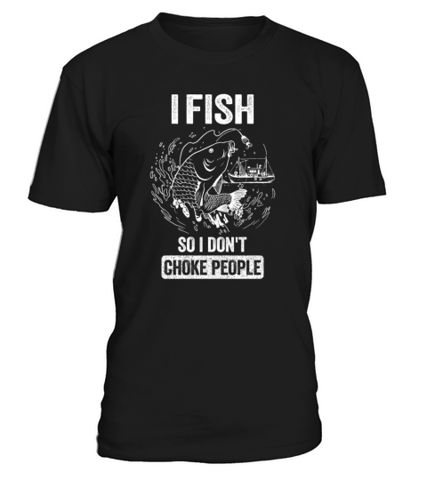 I Fish So I Dont Choke People Funny Sayings T-Shirt Unisex