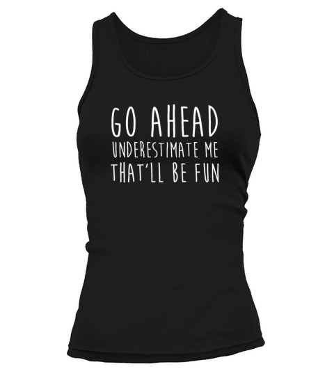 Go Ahead Underestimate Me That ll Be Fun TShirt Tank top Woman