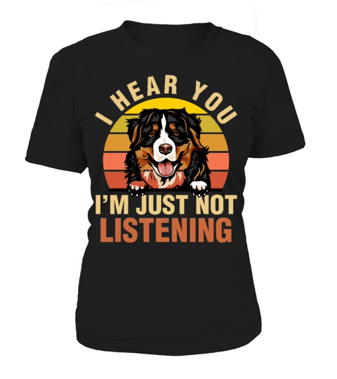 Bernese Mountain I Hear You Im Just Not Listening Women's T-Shirt