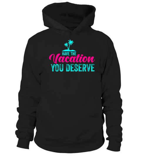 Have The Vacation You Deserve Hoodie Unisex