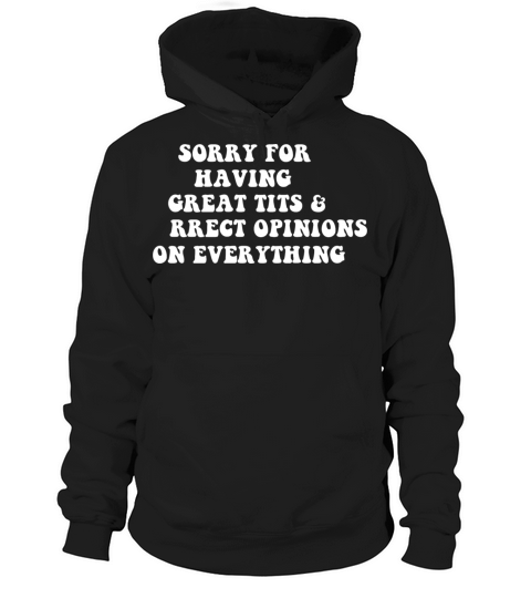Sorry For Having Great Tits And Correct Opinions o Hoodie Unisex