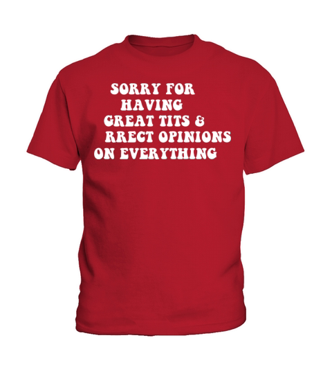 Sorry For Having Great Tits And Correct Opinions o Kids T-Shirt