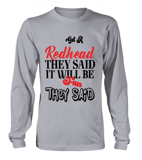 GET A REDHEAD THEY SAID IT WILL BE FUN THEY SAID Long sleeved Unisex