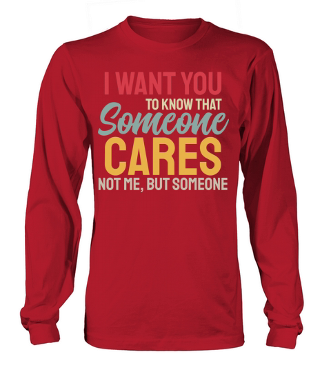 I Want You To Know That Someone Cares Long sleeved Unisex