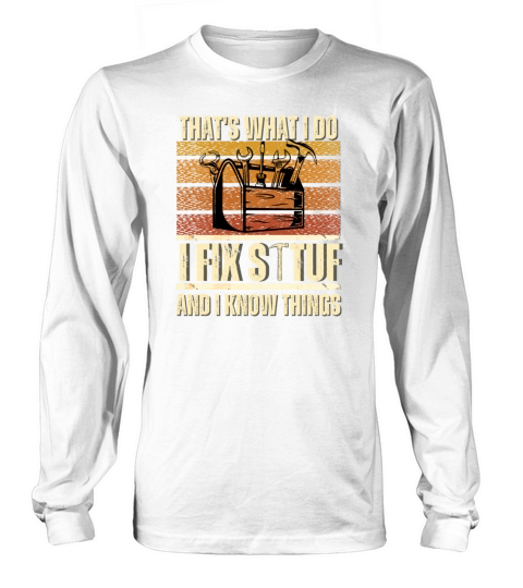 Thats What I Do I Fix Stuff And I Know Things Long sleeved Unisex