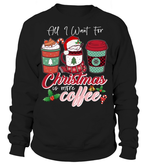 All I Want For Christmas Is More Coffee Sweatshirt Unisex