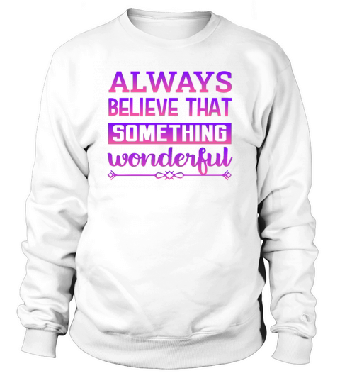 Always Believe That Something Wonderful Sweatshirt Unisex