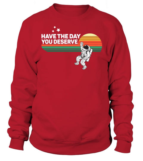 Have The Day You Deserve Saying Cool Astronauts Sweatshirt Unisex