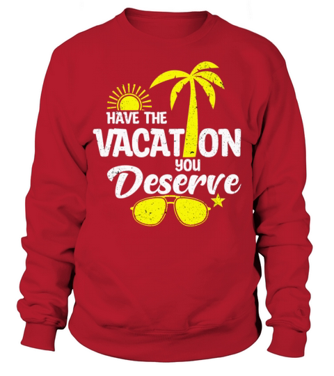Have The Vacation You Deserve Sweatshirt Unisex