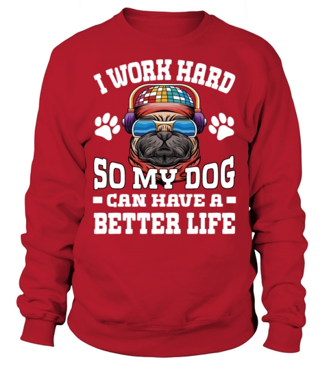 I Work Hard So My Dogs Can Have A Better Life Sweatshirt Unisex