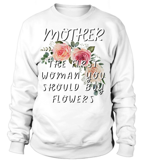 Mother - The First Woman You Should Buy Flowers Sweatshirt Unisex