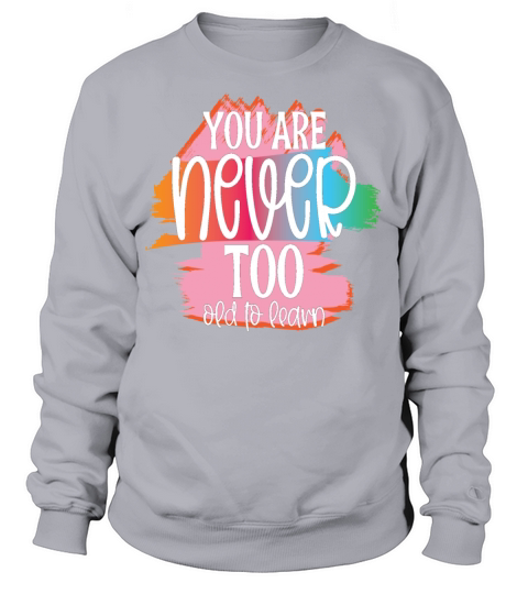 You are Never too Old to Learn Sweatshirt Unisex