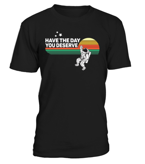 Have The Day You Deserve Saying Cool Astronauts T-Shirt Unisex