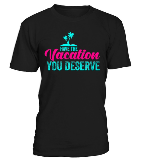 Have The Vacation You Deserve T-Shirt Unisex