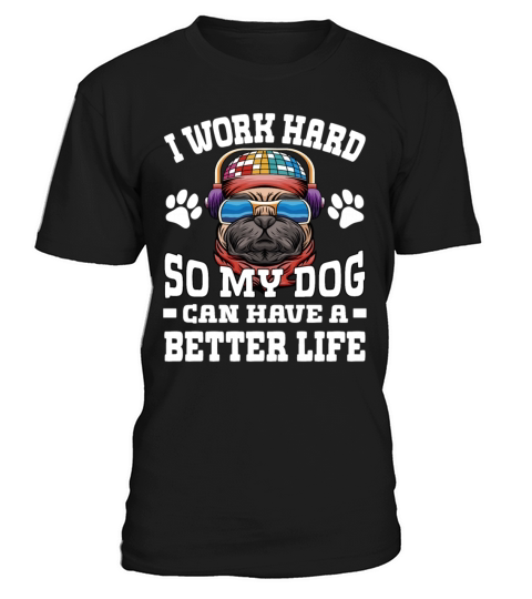 I Work Hard So My Dogs Can Have A Better Life T-Shirt Unisex