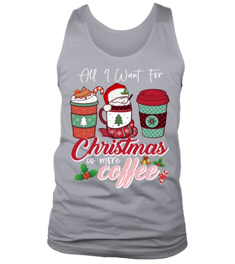 All I Want For Christmas Is More Coffee Tank Top Unisex