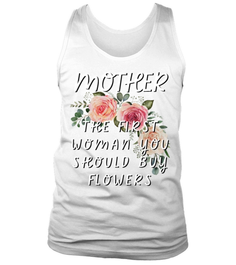 Mother - The First Woman You Should Buy Flowers Tank Top Unisex