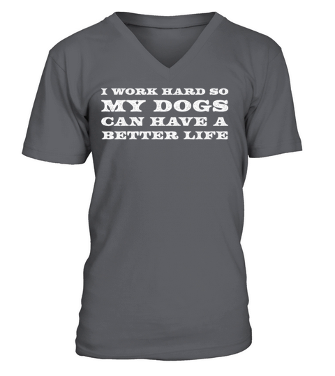 I Work Hard So My Dogs Can Have A Better Life V-Neck T-shirt