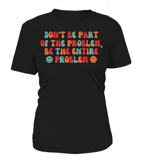 Dont be Part of the Problem be the Entire Problem Women's T-Shirt