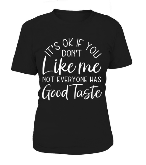 Its Ok If You Dont Like Me Not Everyone Has Good Women's T-Shirt