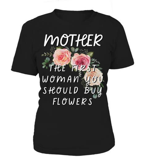 Mother - The First Woman You Should Buy Flowers Women's T-Shirt