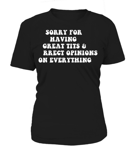 Sorry For Having Great Tits And Correct Opinions o Women's T-Shirt