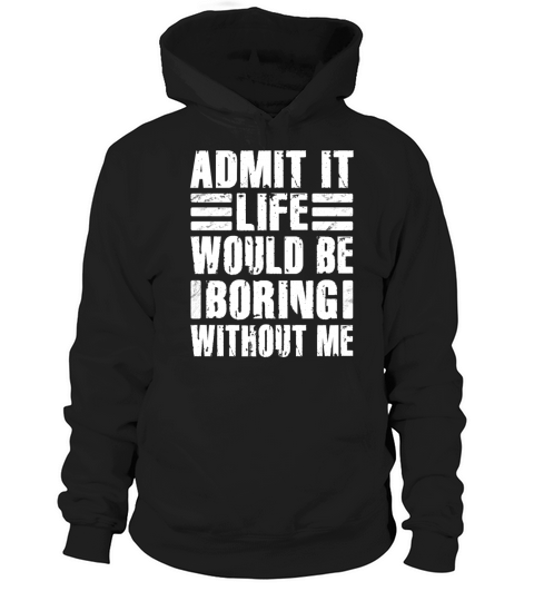Admit It Life Would Be Boring Without Me Hoodie Unisex