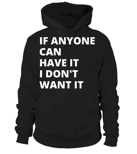 if anyone can have it i don t want it Hoodie Unisex
