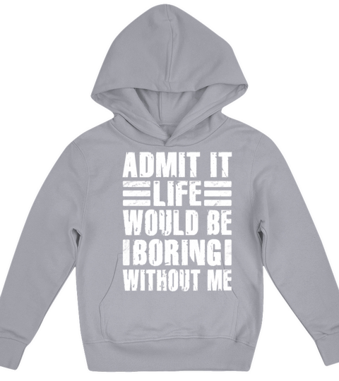 Admit It Life Would Be Boring Without Me Kids Hoodie