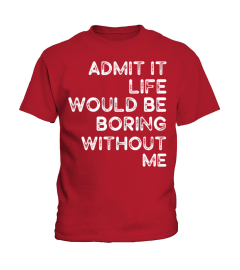 Admit It Life Would Be Boring Without Me Kids T-Shirt