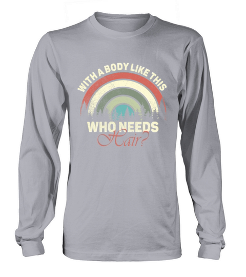 With A Body Like This Who Needs Hair Long sleeved Unisex