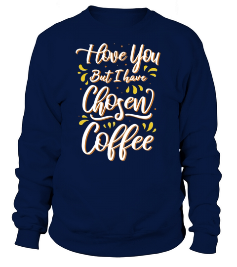I love you - But I have Chosen Coffee Sweatshirt Unisex