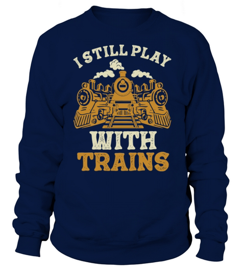 I Still Play With Trains Locomotive Engine Drivers Sweatshirt Unisex