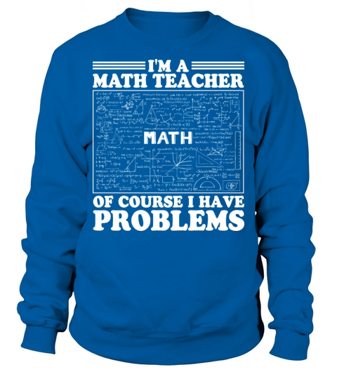 Im A Math Teacher Of Course I Have Problems Sweatshirt Unisex