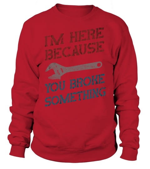 Im Here Because You Broke Something Mechanic Sweatshirt Unisex