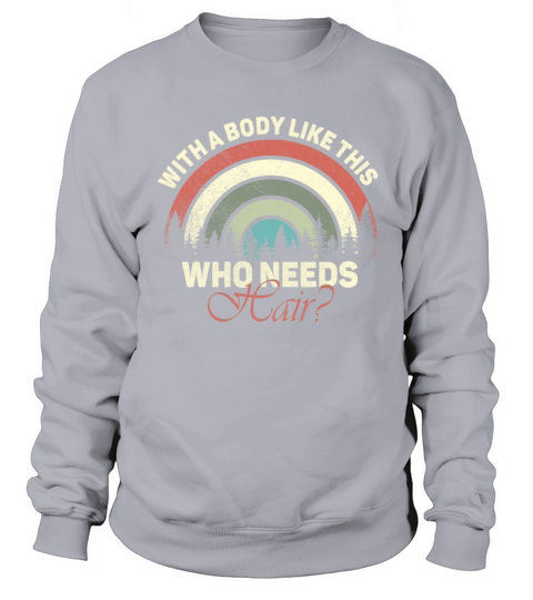 With A Body Like This Who Needs Hair Sweatshirt Unisex
