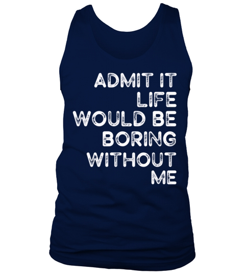 Admit It Life Would Be Boring Without Me Tank Top Unisex