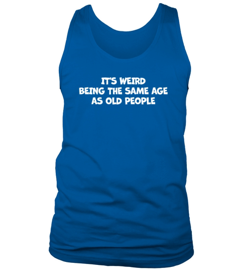Its Weird Being the Same Age as Old Tank Top Unisex