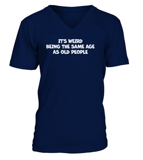 Its Weird Being the Same Age as Old V-Neck T-shirt
