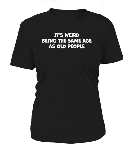 Its Weird Being the Same Age as Old Women's T-Shirt