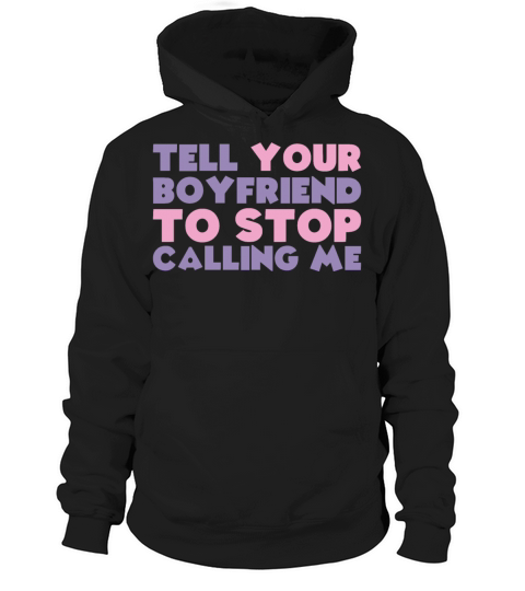 tell your boyfriend to stop calling me Hoodie Unisex