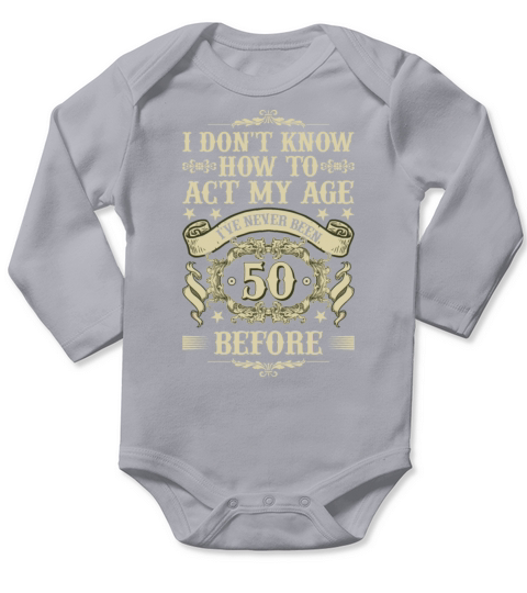 I Dont Know How To Act My Age Ive Never Been 50 Long Sleeve Baby One-Piece