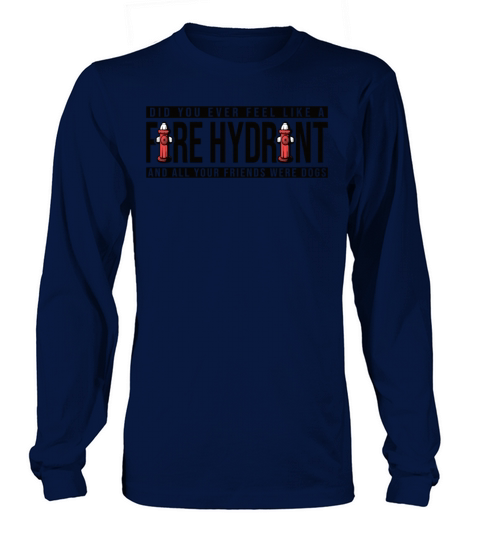 Did You Ever Feel Like a Fire Hydrant Long sleeved Unisex