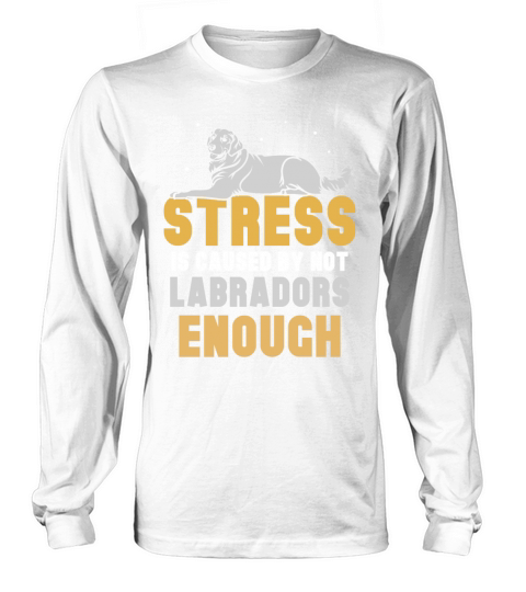 Stress is caused by not Labradors enough Long sleeved Unisex