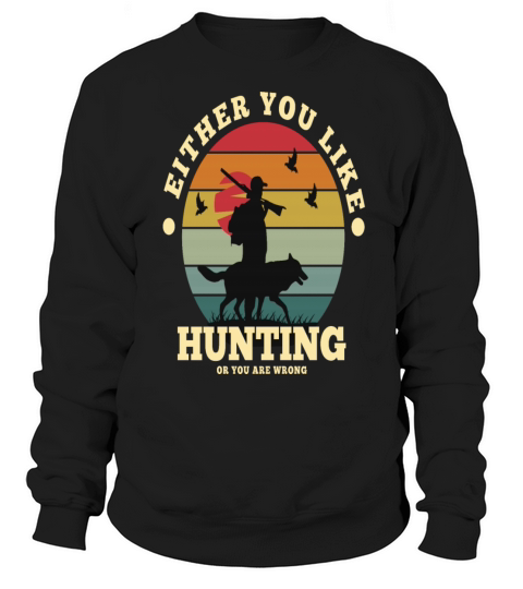 Either you like hunting or you are wrong Sweatshirt Unisex
