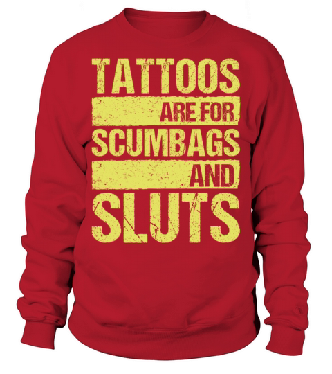 Tattoos Are For Scumbags And Sluts Sweatshirt Unisex