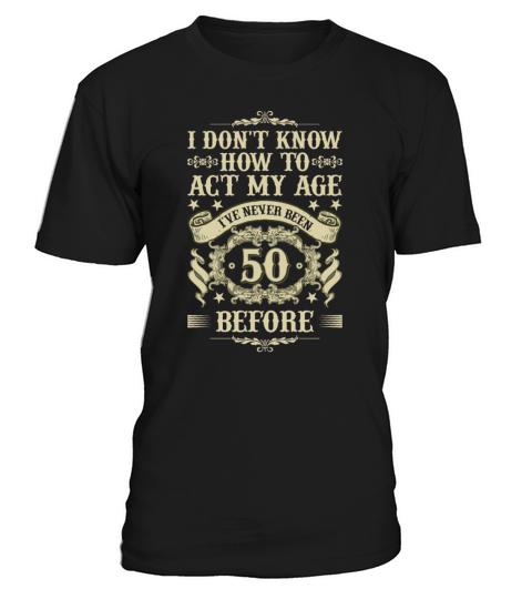 I Dont Know How To Act My Age Ive Never Been 50 T-Shirt Unisex